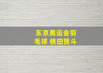 东京奥运会羽毛球 桃田贤斗